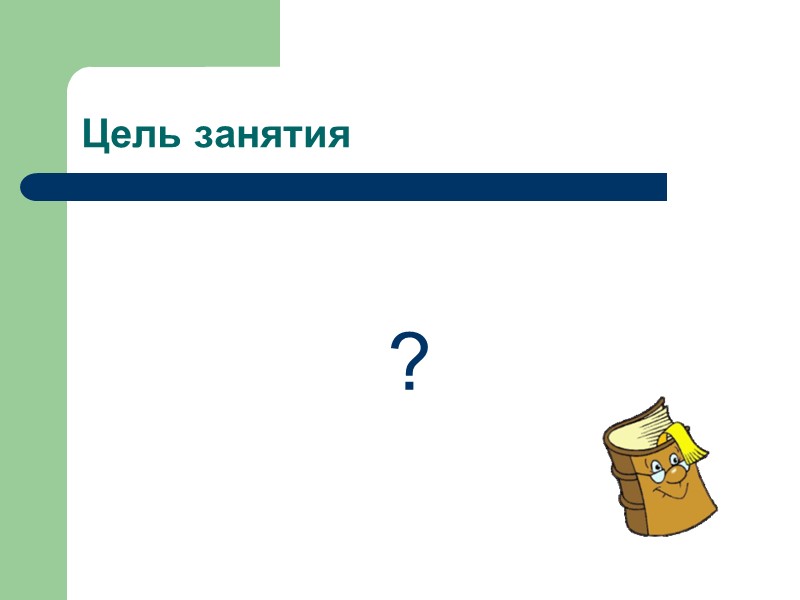Цель занятия ? Цель занятия ?